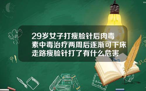 29岁女子打瘦脸针后肉毒素中毒治疗两周后逐渐可下床走路瘦脸针打了有什么危害