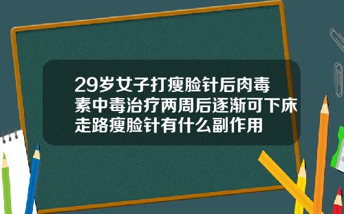 29岁女子打瘦脸针后肉毒素中毒治疗两周后逐渐可下床走路瘦脸针有什么副作用