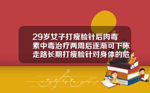 29岁女子打瘦脸针后肉毒素中毒治疗两周后逐渐可下床走路长期打瘦脸针对身体的危害