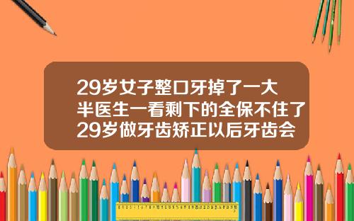 29岁女子整口牙掉了一大半医生一看剩下的全保不住了29岁做牙齿矫正以后牙齿会松动吗