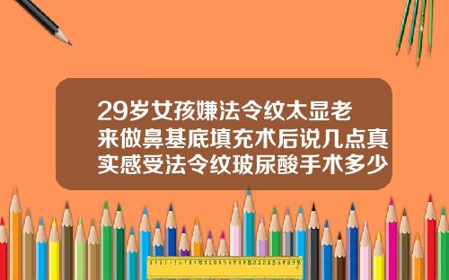 29岁女孩嫌法令纹太显老来做鼻基底填充术后说几点真实感受法令纹玻尿酸手术多少钱