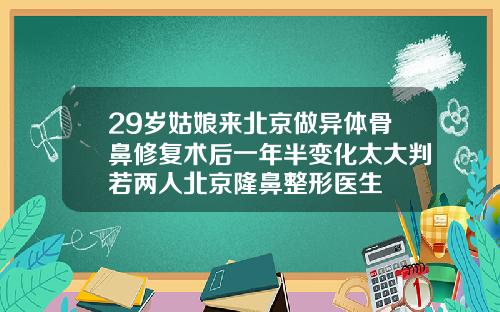29岁姑娘来北京做异体骨鼻修复术后一年半变化太大判若两人北京隆鼻整形医生