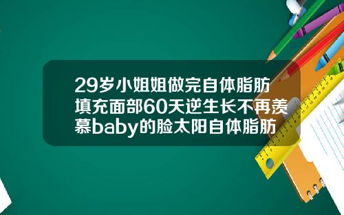 29岁小姐姐做完自体脂肪填充面部60天逆生长不再羡慕baby的脸太阳自体脂肪填充经历