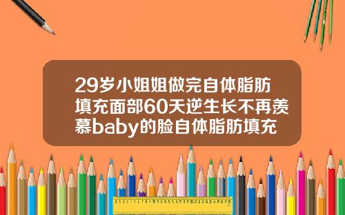 29岁小姐姐做完自体脂肪填充面部60天逆生长不再羡慕baby的脸自体脂肪填充面部术后多久可以化妆