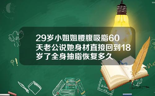 29岁小姐姐腰腹吸脂60天老公说她身材直接回到18岁了全身抽脂恢复多久