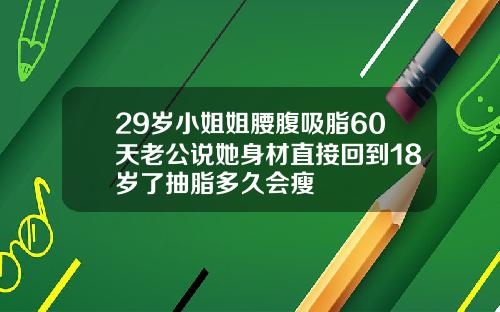 29岁小姐姐腰腹吸脂60天老公说她身材直接回到18岁了抽脂多久会瘦