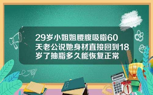 29岁小姐姐腰腹吸脂60天老公说她身材直接回到18岁了抽脂多久能恢复正常