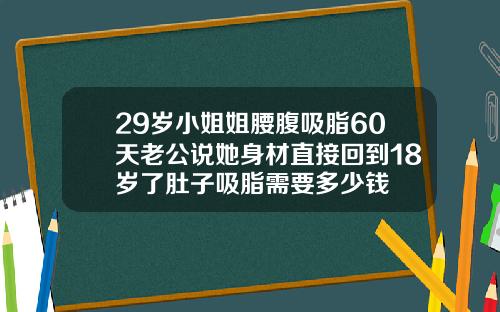 29岁小姐姐腰腹吸脂60天老公说她身材直接回到18岁了肚子吸脂需要多少钱