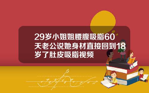 29岁小姐姐腰腹吸脂60天老公说她身材直接回到18岁了肚皮吸脂视频