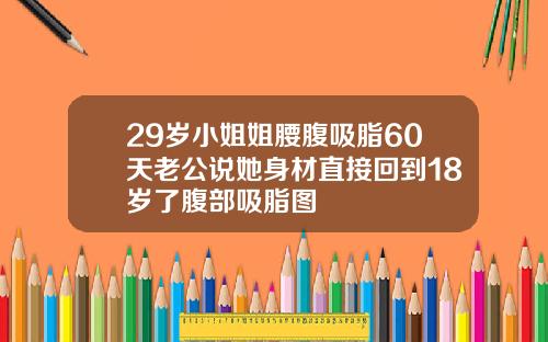 29岁小姐姐腰腹吸脂60天老公说她身材直接回到18岁了腹部吸脂图