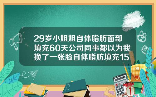 29岁小姐姐自体脂肪面部填充60天公司同事都以为我换了一张脸自体脂肪填充15天图片