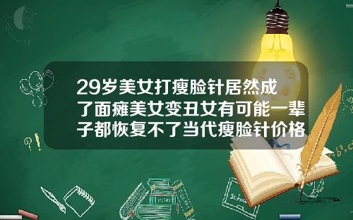 29岁美女打瘦脸针居然成了面瘫美女变丑女有可能一辈子都恢复不了当代瘦脸针价格多少