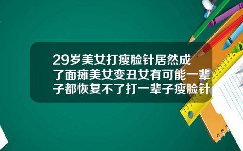 29岁美女打瘦脸针居然成了面瘫美女变丑女有可能一辈子都恢复不了打一辈子瘦脸针
