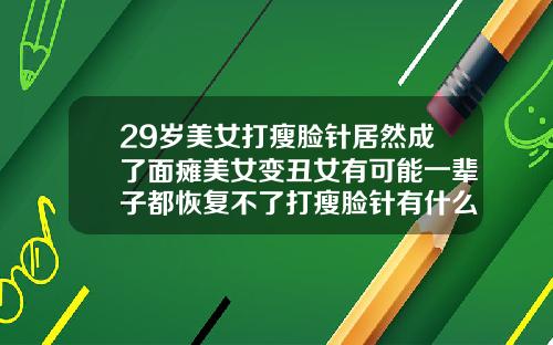 29岁美女打瘦脸针居然成了面瘫美女变丑女有可能一辈子都恢复不了打瘦脸针有什么伤害吗女性