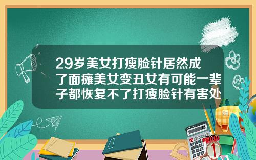 29岁美女打瘦脸针居然成了面瘫美女变丑女有可能一辈子都恢复不了打瘦脸针有害处吗女生