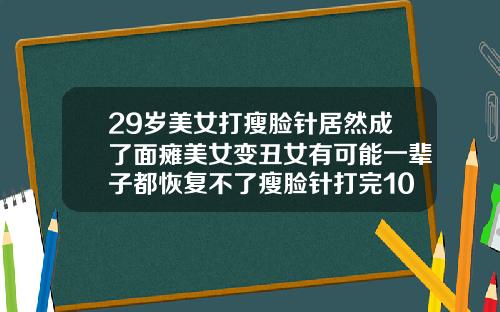 29岁美女打瘦脸针居然成了面瘫美女变丑女有可能一辈子都恢复不了瘦脸针打完10多天了怎么没反应