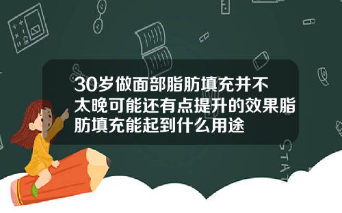 30岁做面部脂肪填充并不太晚可能还有点提升的效果脂肪填充能起到什么用途