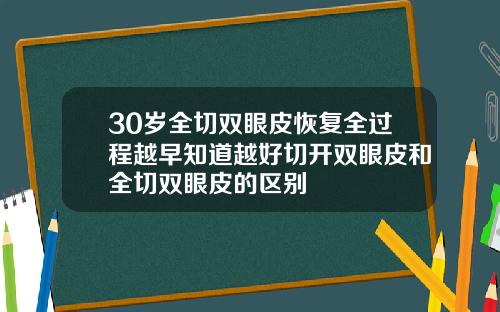 30岁全切双眼皮恢复全过程越早知道越好切开双眼皮和全切双眼皮的区别