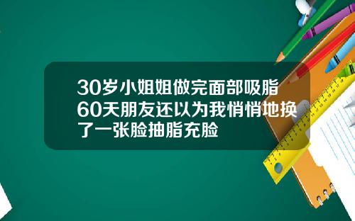 30岁小姐姐做完面部吸脂60天朋友还以为我悄悄地换了一张脸抽脂充脸