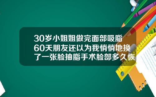 30岁小姐姐做完面部吸脂60天朋友还以为我悄悄地换了一张脸抽脂手术脸部多久恢复
