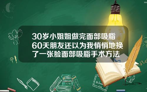 30岁小姐姐做完面部吸脂60天朋友还以为我悄悄地换了一张脸面部吸脂手术方法