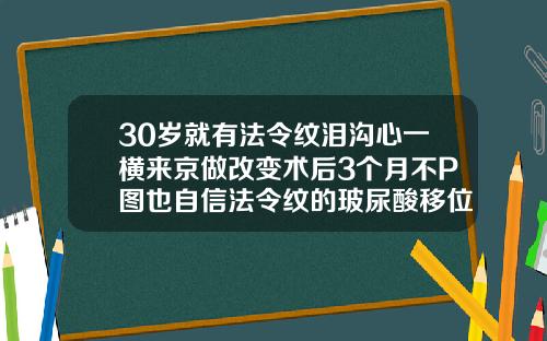 30岁就有法令纹泪沟心一横来京做改变术后3个月不P图也自信法令纹的玻尿酸移位了可以热敷按摩吗
