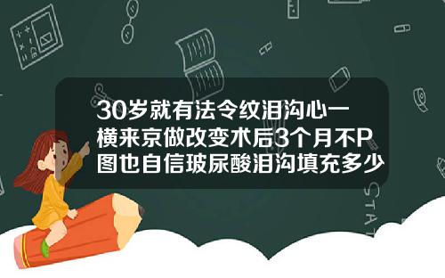 30岁就有法令纹泪沟心一横来京做改变术后3个月不P图也自信玻尿酸泪沟填充多少钱一针图片