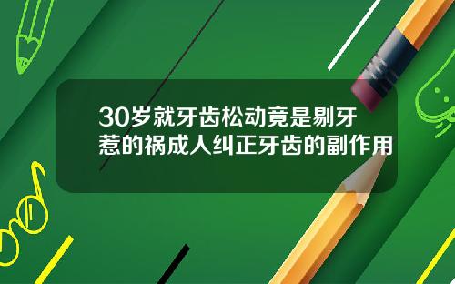 30岁就牙齿松动竟是剔牙惹的祸成人纠正牙齿的副作用