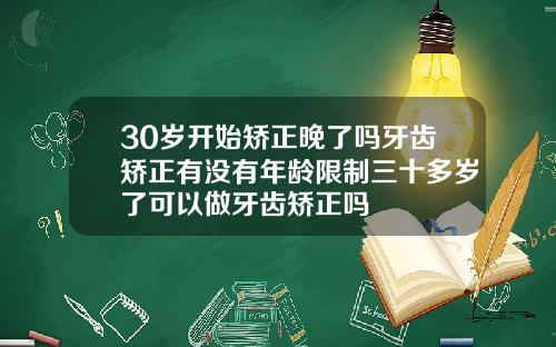 30岁开始矫正晚了吗牙齿矫正有没有年龄限制三十多岁了可以做牙齿矫正吗