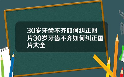 30岁牙齿不齐如何纠正图片30岁牙齿不齐如何纠正图片大全