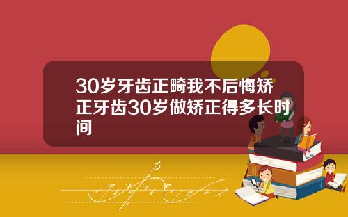 30岁牙齿正畸我不后悔矫正牙齿30岁做矫正得多长时间