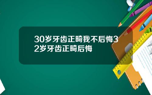 30岁牙齿正畸我不后悔32岁牙齿正畸后悔