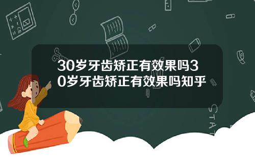 30岁牙齿矫正有效果吗30岁牙齿矫正有效果吗知乎