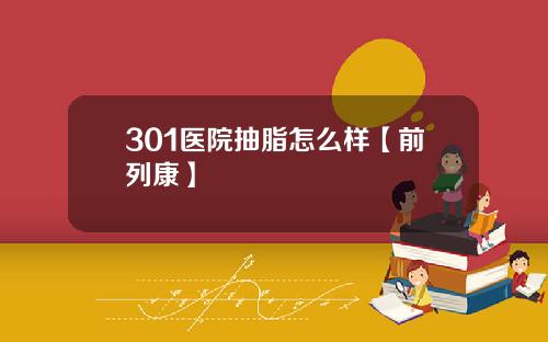301医院抽脂怎么样【前列康】