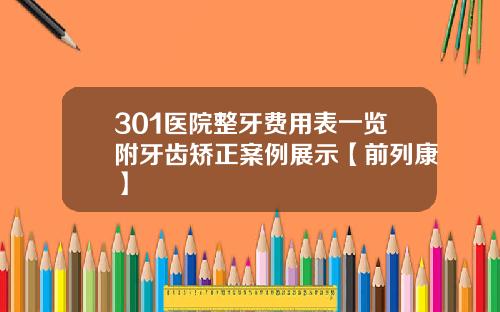 301医院整牙费用表一览附牙齿矫正案例展示【前列康】