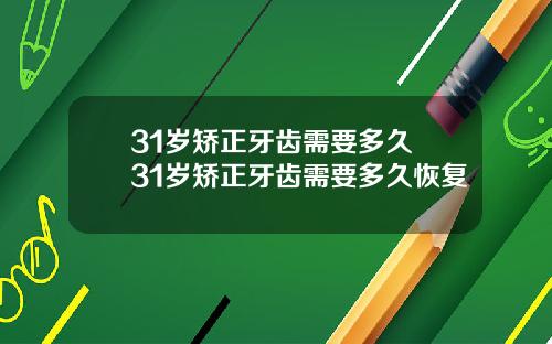 31岁矫正牙齿需要多久 31岁矫正牙齿需要多久恢复