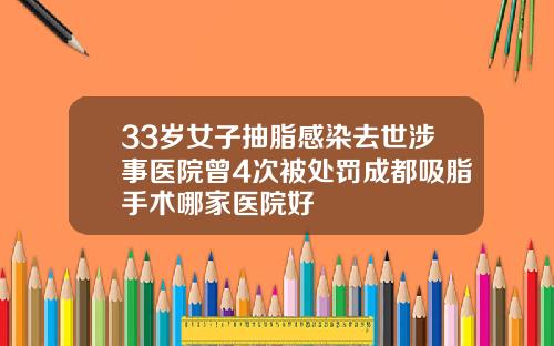 33岁女子抽脂感染去世涉事医院曾4次被处罚成都吸脂手术哪家医院好