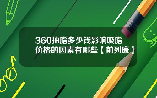 360抽脂多少钱影响吸脂价格的因素有哪些【前列康】