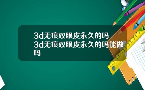 3d无痕双眼皮永久的吗 3d无痕双眼皮永久的吗能做吗