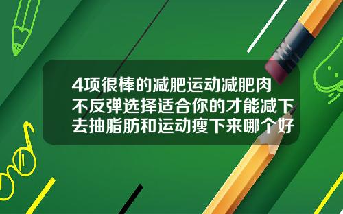 4项很棒的减肥运动减肥肉不反弹选择适合你的才能减下去抽脂肪和运动瘦下来哪个好