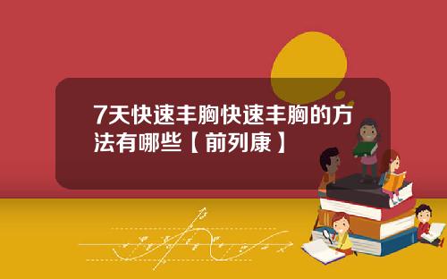 7天快速丰胸快速丰胸的方法有哪些【前列康】