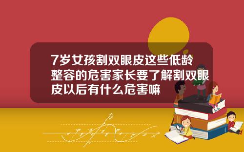 7岁女孩割双眼皮这些低龄整容的危害家长要了解割双眼皮以后有什么危害嘛