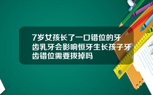 7岁女孩长了一口错位的牙齿乳牙会影响恒牙生长孩子牙齿错位需要拔掉吗