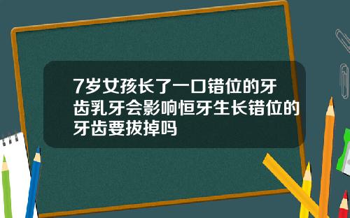7岁女孩长了一口错位的牙齿乳牙会影响恒牙生长错位的牙齿要拔掉吗