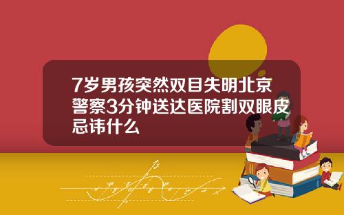 7岁男孩突然双目失明北京警察3分钟送达医院割双眼皮忌讳什么