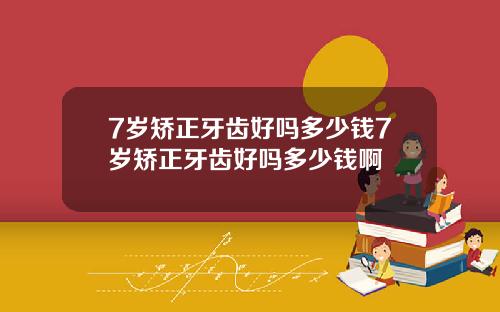 7岁矫正牙齿好吗多少钱7岁矫正牙齿好吗多少钱啊