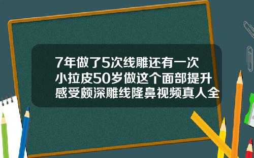 7年做了5次线雕还有一次小拉皮50岁做这个面部提升感受颇深雕线隆鼻视频真人全过程