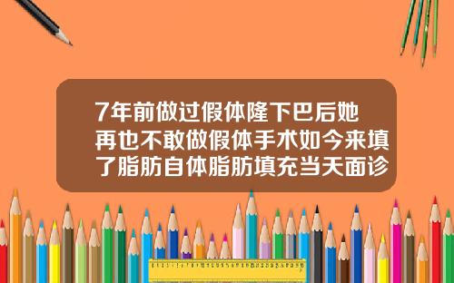 7年前做过假体隆下巴后她再也不敢做假体手术如今来填了脂肪自体脂肪填充当天面诊就能做吗