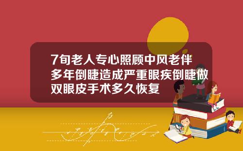 7旬老人专心照顾中风老伴多年倒睫造成严重眼疾倒睫做双眼皮手术多久恢复