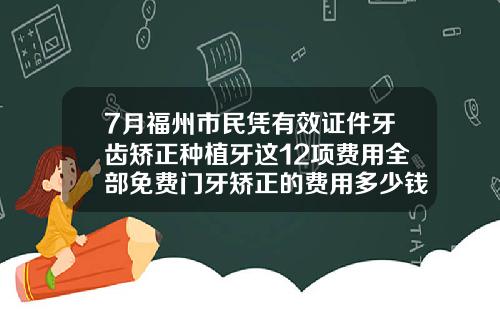 7月福州市民凭有效证件牙齿矫正种植牙这12项费用全部免费门牙矫正的费用多少钱